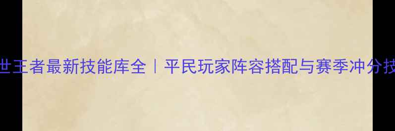 图片 🔥乱世王者最新技能库全｜平民玩家阵容搭配与赛季冲分技巧🔥
