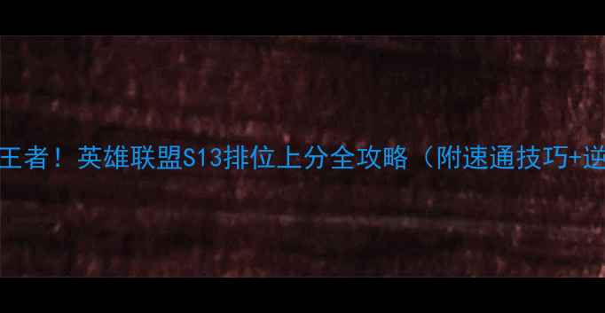 图片 🔥从青铜到王者！英雄联盟S13排位上分全攻略（附速通技巧+逆风翻盘）🔥