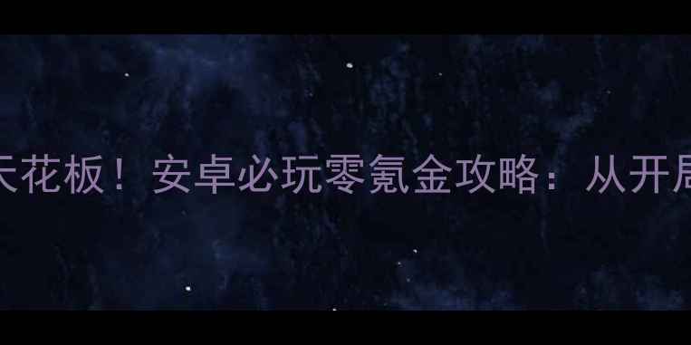 图片 🔥仙侠单机天花板！安卓必玩零氪金攻略：从开局到满级全🔥