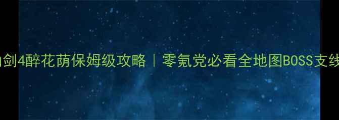 图片 🔥仙剑4醉花荫保姆级攻略｜零氪党必看全地图BOSS支线全2