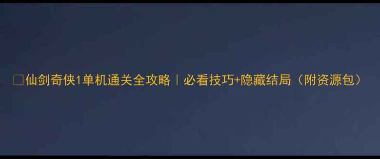 图片 🔥仙剑奇侠1单机通关全攻略｜必看技巧+隐藏结局（附资源包）