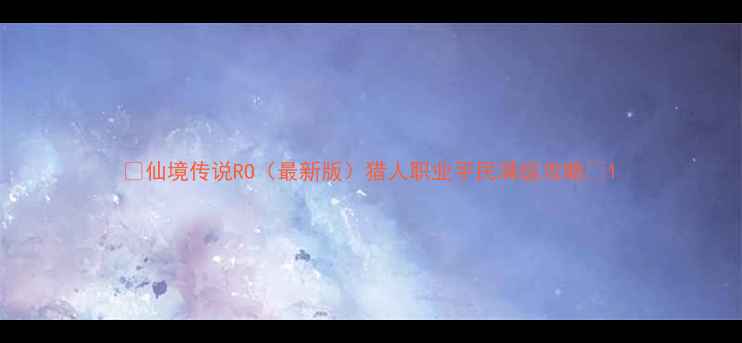 图片 🔥仙境传说RO（最新版）猎人职业平民满级攻略🔥1