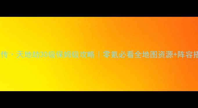 图片 🔥仙魔传·天地劫30级保姆级攻略｜零氪必看全地图资源+阵容搭配🔥1