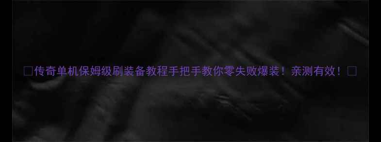 图片 🔥传奇单机保姆级刷装备教程手把手教你零失败爆装！亲测有效！🔥