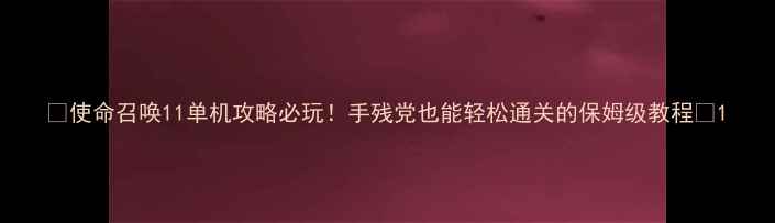 图片 🔥使命召唤11单机攻略必玩！手残党也能轻松通关的保姆级教程💥1