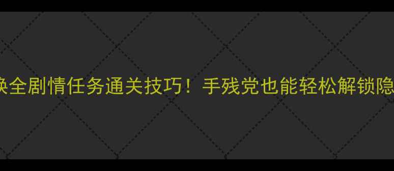 图片 🔥使命召唤全剧情任务通关技巧！手残党也能轻松解锁隐藏结局🎮2