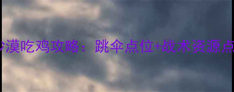 图片 🔥使命召唤手游阿勒泰沙漠吃鸡攻略：跳伞点位+战术资源点全，落地成盒必看！🔥2