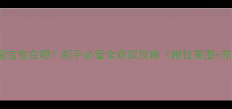 图片 🔥侍道2隐藏宝宝在哪？新手必看全获取攻略（附位置图+养成技巧）🔥