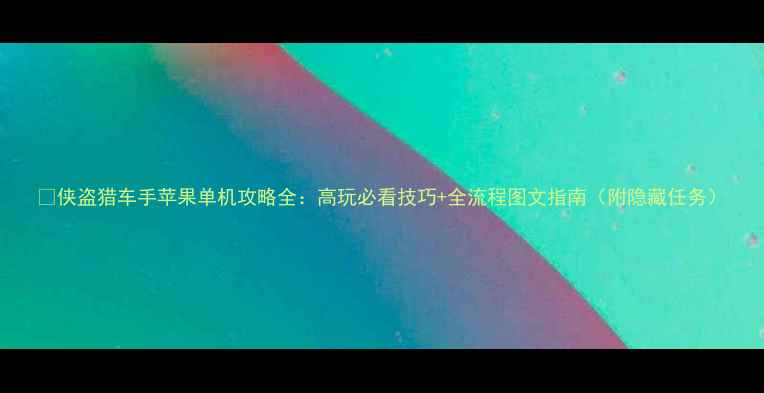 图片 🔥侠盗猎车手苹果单机攻略全：高玩必看技巧+全流程图文指南（附隐藏任务）