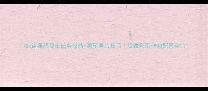 图片 🔥侠盗罪恶都市任务攻略+满星通关技巧｜隐藏彩蛋+MOD配置全✨1