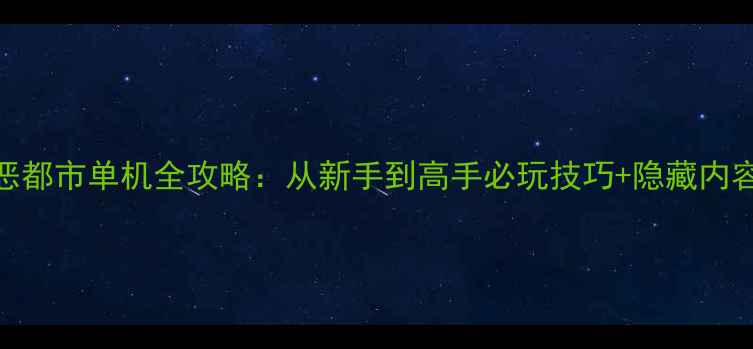 图片 🔥侠盗飞车5罪恶都市单机全攻略：从新手到高手必玩技巧+隐藏内容大公开！🚗💨1