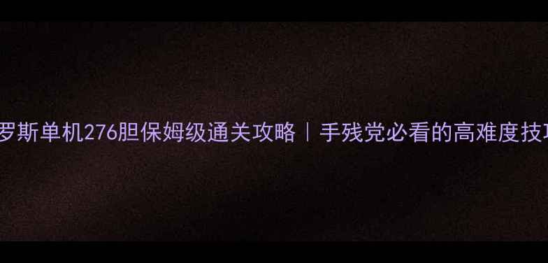 图片 🔥俄罗斯单机276胆保姆级通关攻略｜手残党必看的高难度技巧💥1