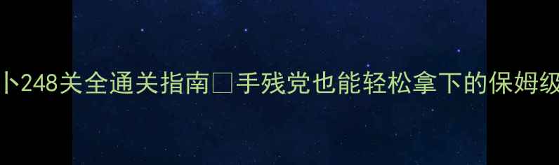 图片 🔥保卫萝卜248关全通关指南✨手残党也能轻松拿下的保姆级攻略！💡