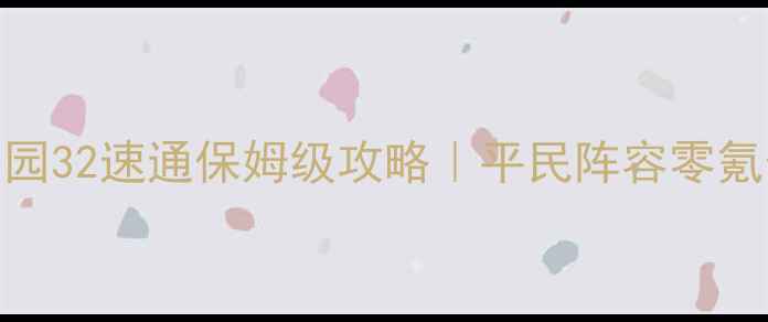 图片 🔥保卫萝卜3公园32速通保姆级攻略｜平民阵容零氪也能秒通关✅1