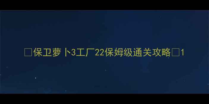 图片 🔥保卫萝卜3工厂22保姆级通关攻略🔥1