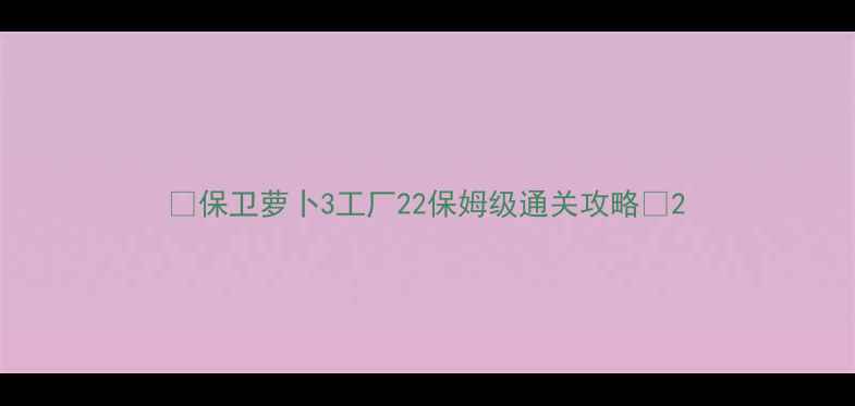 图片 🔥保卫萝卜3工厂22保姆级通关攻略🔥2