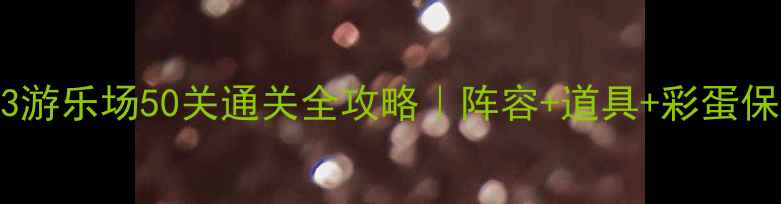 图片 🔥保卫萝卜3游乐场50关通关全攻略｜阵容+道具+彩蛋保姆级教程✅