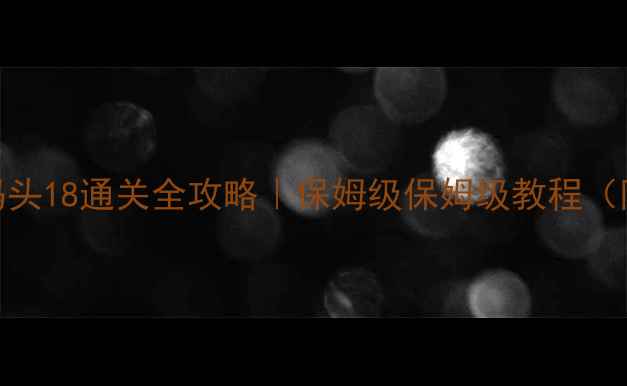 图片 🔥保卫萝卜3码头18通关全攻略｜保姆级保姆级教程（附隐藏彩蛋）1