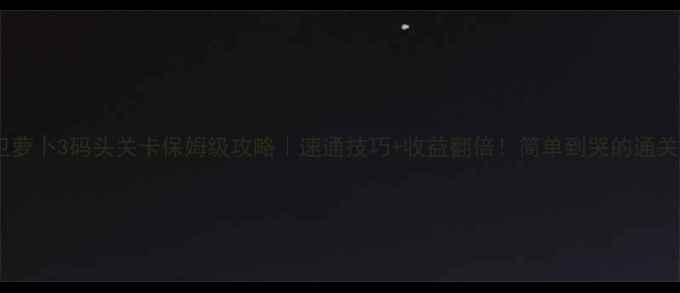 图片 🔥保卫萝卜3码头关卡保姆级攻略｜速通技巧+收益翻倍！简单到哭的通关指南1