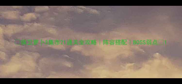 图片 🔥保卫萝卜3集市21通关全攻略｜阵容搭配｜BOSS弱点🔥1