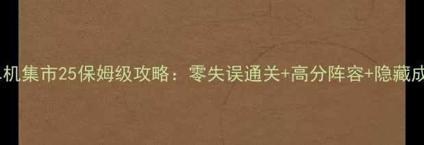 图片 🔥保卫萝卜单机集市25保姆级攻略：零失误通关+高分阵容+隐藏成就全解锁💥2