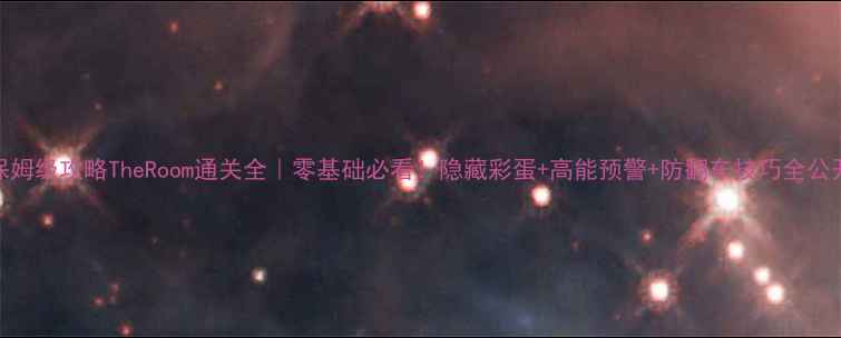 图片 🔥保姆级攻略TheRoom通关全｜零基础必看！隐藏彩蛋+高能预警+防翻车技巧全公开🔑