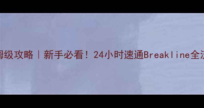 图片 🔥保姆级攻略｜新手必看！24小时速通Breakline全流程🔥