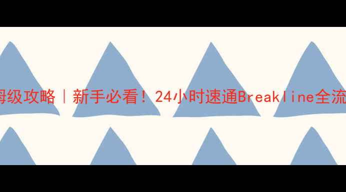 图片 🔥保姆级攻略｜新手必看！24小时速通Breakline全流程🔥2