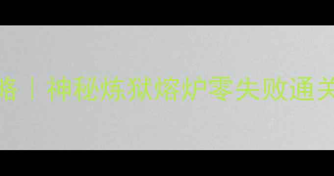 图片 🔥保姆级攻略｜神秘炼狱熔炉零失败通关隐藏技巧全