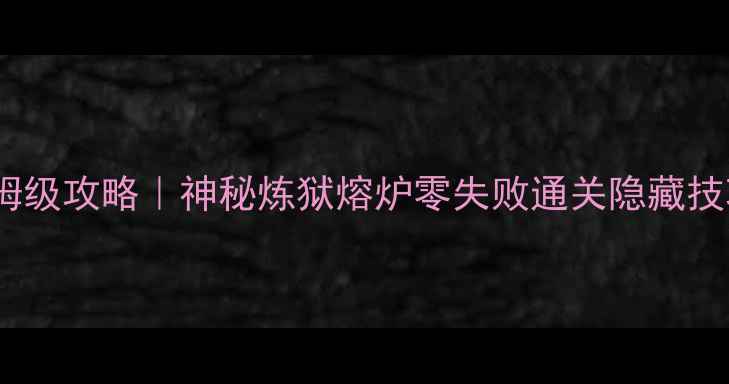 图片 🔥保姆级攻略｜神秘炼狱熔炉零失败通关隐藏技巧全2