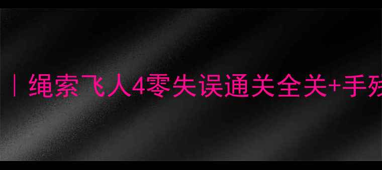 图片 🔥保姆级攻略｜绳索飞人4零失误通关全关+手残党友好技巧1