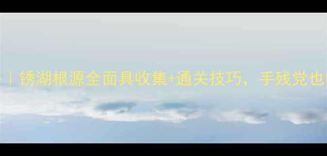 图片 🔥保姆级攻略｜锈湖根源全面具收集+通关技巧，手残党也能轻松通关！