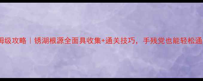 图片 🔥保姆级攻略｜锈湖根源全面具收集+通关技巧，手残党也能轻松通关！1