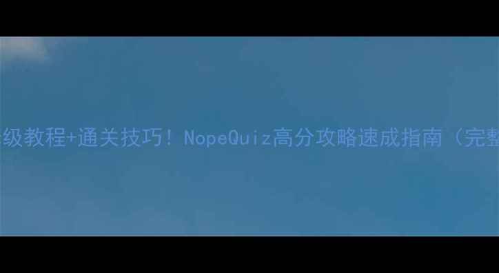 图片 🔥保姆级教程+通关技巧！NopeQuiz高分攻略速成指南（完整版）1