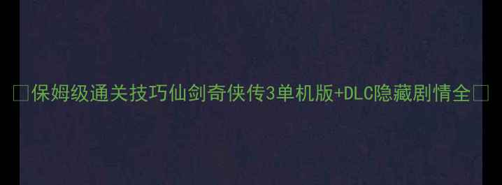 图片 🔥保姆级通关技巧仙剑奇侠传3单机版+DLC隐藏剧情全✨