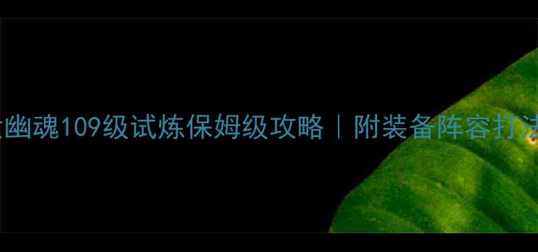 图片 🔥倩女幽魂109级试炼保姆级攻略｜附装备阵容打法全💎1