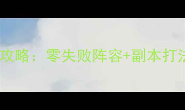 图片 🔥倩女幽魂天鬼团本保姆级攻略：零失败阵容+副本打法+BOSS机制（附满星奖励）