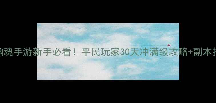 图片 🔥倩女幽魂手游新手必看！平民玩家30天冲满级攻略+副本打法全🔥
