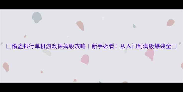 图片 🔥偷盗银行单机游戏保姆级攻略｜新手必看！从入门到满级爆装全👇