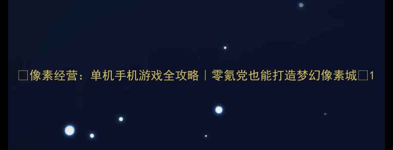 图片 🔥像素经营：单机手机游戏全攻略｜零氪党也能打造梦幻像素城✨1