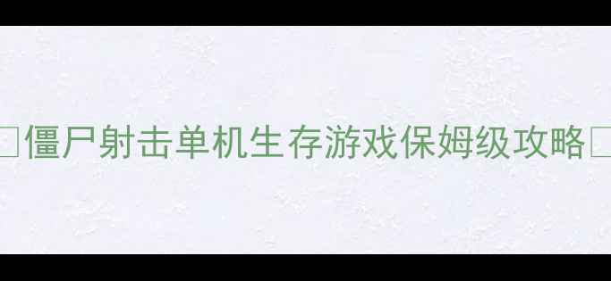 图片 🔥僵尸射击单机生存游戏保姆级攻略🔥