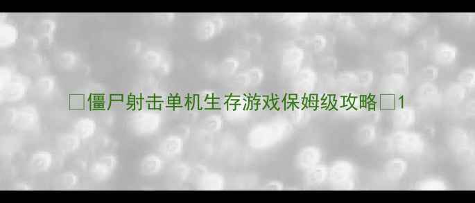 图片 🔥僵尸射击单机生存游戏保姆级攻略🔥1