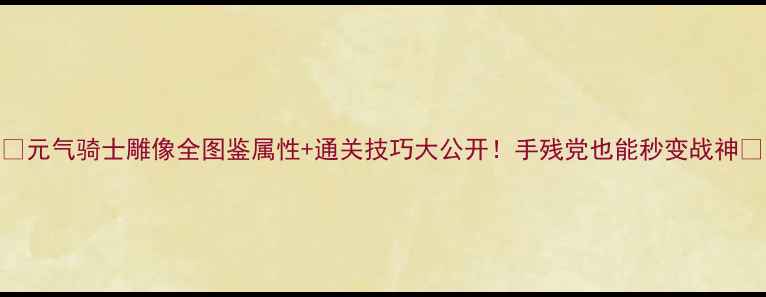 图片 🔥元气骑士雕像全图鉴属性+通关技巧大公开！手残党也能秒变战神✨