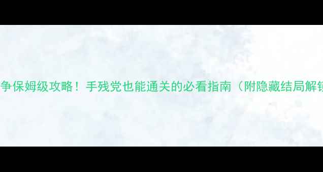 图片 🔥兄弟战争保姆级攻略！手残党也能通关的必看指南（附隐藏结局解锁技巧）1