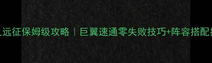 图片 🔥光之远征保姆级攻略｜巨翼速通零失败技巧+阵容搭配指南🔥