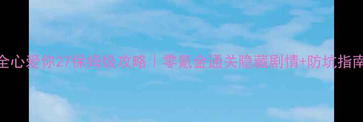 图片 🔥全心爱你27保姆级攻略｜零氪金通关隐藏剧情+防坑指南💡