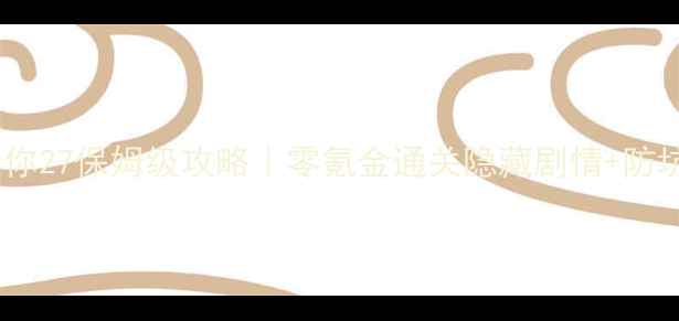图片 🔥全心爱你27保姆级攻略｜零氪金通关隐藏剧情+防坑指南💡2
