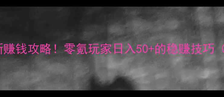 图片 🔥全民奇迹最新赚钱攻略！零氪玩家日入50+的稳赚技巧（附详细图解）1