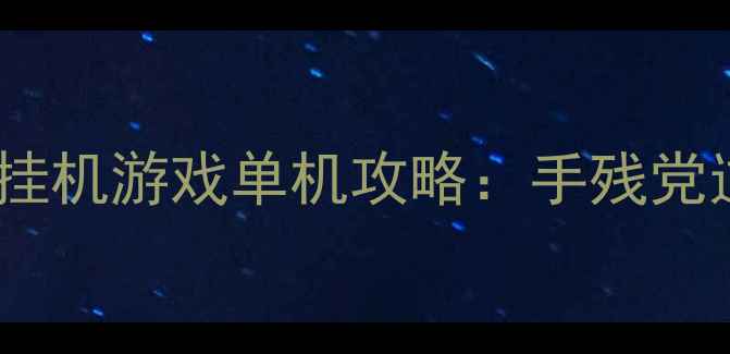 图片 🔥全网最全挂机游戏单机攻略：手残党逆袭指南🔥1