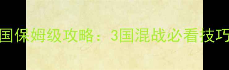 图片 🔥全面战争：三国保姆级攻略：3国混战必看技巧与资源管理全✨